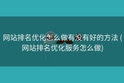 网站排名优化怎么做有没有好的方法 (网站排名优化服务怎么做)