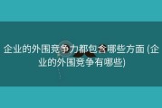 企业的外围竞争力都包含哪些方面 (企业的外围竞争有哪些)