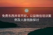免费东西并非不好，公益微信培训案例及人脉钱脉探讨