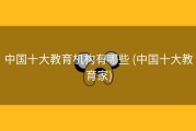 中国十大教育机构有哪些 (中国十大教育家)