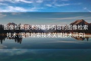 图像检索技术的基于内容的图像检索技术 (图像检索技术关键技术研究)