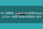 私人局教程！wepoKer能透视吗&quot;(2024一起探讨是真的有挂的)-知乎
