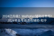 2024已升级！WePoKer辅助挂教程！2024平台专用透视辅助-知乎