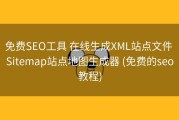 免费SEO工具 在线生成XML站点文件 Sitemap站点地图生成器 (免费的seo教程)
