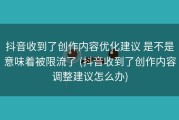抖音收到了创作内容优化建议 是不是意味着被限流了 (抖音收到了创作内容调整建议怎么办)