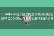2024年Google SEO的趋向预测及应答倡导 (2024年公务员考试报名时间是多少)