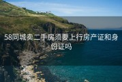 58同城卖二手房须要上行房产证和身份证吗