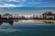 Google提供的广告服务有哪些? (google.com)