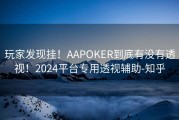 玩家发现挂！AAPOKER到底有没有透视！2024平台专用透视辅助-知乎