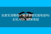 玩家实测教程“闽乐茶楼究竟有挂吗!太坑人了“原来有挂
