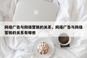 网络广告与网络营销的关系，网络广告与网络营销的关系有哪些