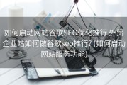 如何启动网站谷歌SEO优化推行 外贸企业站如何做谷歌seo推行? (如何启动网站服务功能)