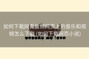如何下载网页音频网页上的音乐和视频怎么下载 (如何下载网页小说)