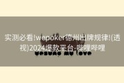 实测必看!wepoker德州出牌规律!(透视)2024爆款平台-哔哩哔哩