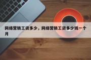 网络营销工资多少，网络营销工资多少钱一个月