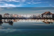 如何做好网站的外链SEO优化 网站经营推行中 (如何做好网站的维护工作?)