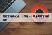 网络营销的优点，以下哪一个不是网络营销的优势