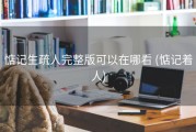 惦记生疏人完整版可以在哪看 (惦记着人)