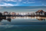 日本的轻小说文库和出版社有什么区别 (日本的轻小说是什么意思)