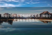 微信小程序有哪些好处和无余 (微信小程序有安全隐患吗)