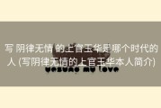 写 阴律无情 的上官玉华是哪个时代的人 (写阴律无情的上官玉华本人简介)
