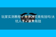 玩家实测教程“多多28究竟有挂吗!太坑人了“原来有挂