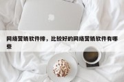 网络营销软件排，比较好的网络营销软件有哪些