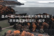 盘点一款!wepoker德州作弊有没有（原来确实是有挂的）-知乎