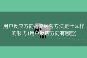 用户反应方向战略经营方法是什么样的形式 (用户反应方向有哪些)