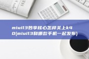 miui13妙享核心怎样关上k40 (miui13和哪款手机一起发布)
