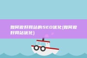 如何做好网站的SEO优化 (如何做好网站优化)