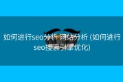如何进行seo分析 网站分析 (如何进行seo搜索引擎优化)