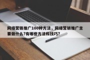 网络营销推广100种方法，网络营销推广主要做什么?有哪些方法和技巧?