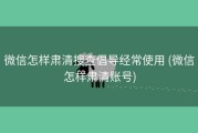 微信怎样肃清搜查倡导经常使用 (微信怎样肃清账号)