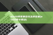 win10网页兼容性怎样设置 (win10网卡驱动)