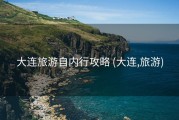 大连旅游自内行攻略 (大连,旅游)