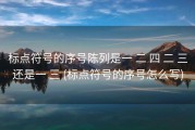 标点符号的序号陈列是一 二 四 二 三还是一 三 (标点符号的序号怎么写)