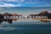 蓝天鸽哨数据配置 (蓝天鸽哨评价)