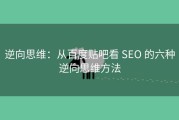 逆向思维：从百度贴吧看 SEO 的六种逆向思维方法
