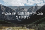 声优q5s怎样衔接其余音响 (声优q5s怎么内录音)