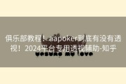 俱乐部教程！aapoker到底有没有透视！2024平台专用透视辅助-知乎