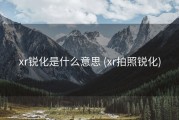 xr锐化是什么意思 (xr拍照锐化)