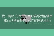 找一网站 允许上行本地音乐并能够生成mp3格局外链 (允许的网站地址)