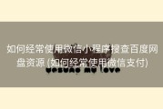 如何经常使用微信小程序搜查百度网盘资源 (如何经常使用微信支付)