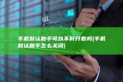 手机默认助手可以不时开着吗 (手机默认助手怎么关闭)