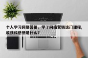 个人学习网络营销，学了网络营销这门课程,收获和感悟是什么?