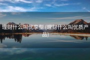 理财什么叫优享型 (理财什么叫优质产品)