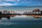 论文的关键词是什么? (论文的关键词怎么提取)