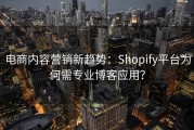 电商内容营销新趋势：Shopify平台为何需专业博客应用？