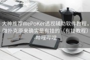 大神推荐WePoKer透视辅助软件教程，微扑克原来确实是有挂的（有挂教程）-哔哩哔哩